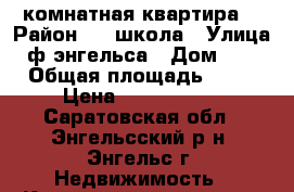 2 комнатная квартира  › Район ­ 1 школа › Улица ­ ф энгельса › Дом ­ 11 › Общая площадь ­ 51 › Цена ­ 2 550 000 - Саратовская обл., Энгельсский р-н, Энгельс г. Недвижимость » Квартиры продажа   . Саратовская обл.